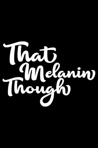 That Melanin Though: Black History Month Journal Notebook Gifts - African American Notebook Journal - Proud Black Girl Magic - African American Heritage Pride in Black H