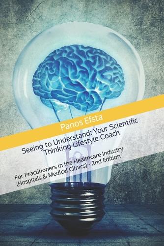 Seeing to Understand: Your Scientific Thinking Lifestyle Coach: For Practitioners in the Healthcare Industry (Hospitals & Medical Clinics) - 2nd Edition(1 Healthcare)