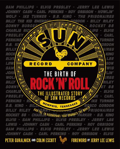 The Birth of Rock 'n' Roll: The Illustrated Story of Sun Records and the 70 Recordings That Changed the World