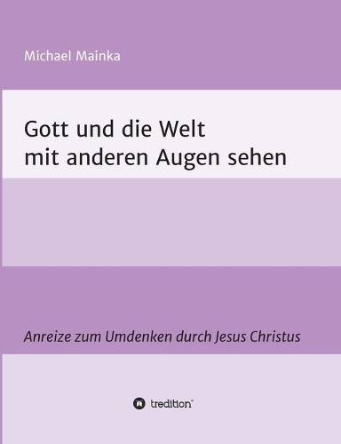 Gott und die Welt mit anderen Augen sehen: Anreize zum Umdenken durch Jesus Christus