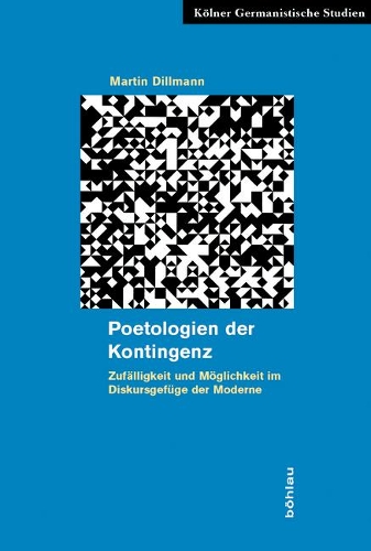 Poetologien Der Kontingenz: Zufälligkeit Und Möglichkeit Im Diskursgefüge Der Moderne(11 Kölner Germanistische Studien. Neue Folge)