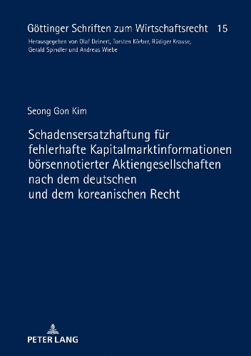 Schadensersatzhaftung Fuer Fehlerhafte Kapitalmarktinformationen Boersennotierter Aktiengesellschaften Nach Dem Deutschen Und Dem Koreanischen Recht: (15 Goettinger Schriften Zum Wirtschaftsrecht)