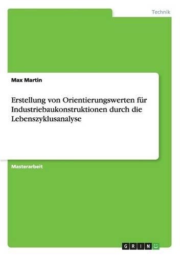 Erstellung von Orientierungswerten für Industriebaukonstruktionen durch die Lebenszyklusanalyse: (German)
