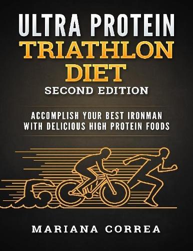 Ultra Protein Triathlon Diet Second Edition - Accomplish Your Best Ironman With Delicious High Protein Foods