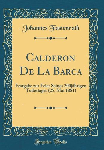 Calderon De La Barca: Festgabe zur Feier Seines 200jährigen Todestages (25. Mai 1881) (Classic Reprint)