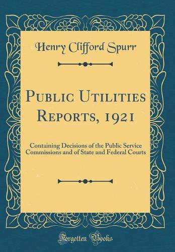 Public Utilities Reports, 1921: Containing Decisions of the Public Service Commissions and of State and Federal Courts (Classic Reprint)