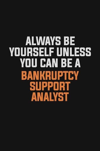 Always Be Yourself Unless You Can Be A Bankruptcy Support Analyst: Inspirational life quote blank lined Notebook 6x9 matte finish
