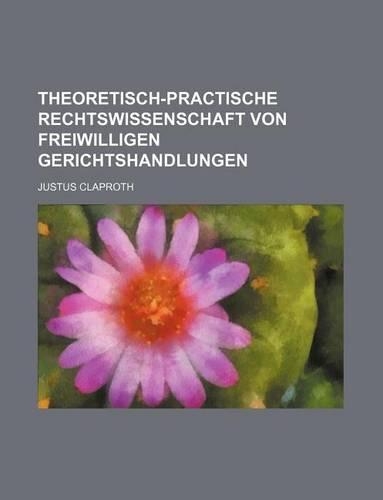 Theoretisch-Practische Rechtswissenschaft Von Freiwilligen Gerichtshandlungen