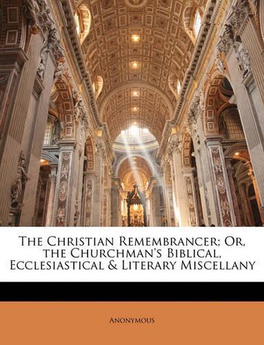 The Christian Remembrancer; Or, the Churchman's Biblical, Ecclesiastical & Literary Miscellany
