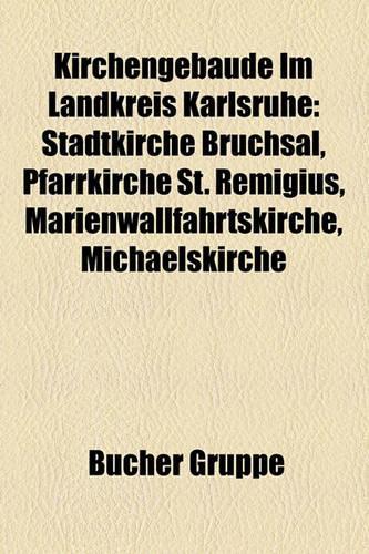 Kirchengebaude Im Landkreis Karlsruhe: Stadtkirche Bruchsal, Pfarrkirche St. Remigius, Marienwallfahrtskirche, Michaelskirche(German)