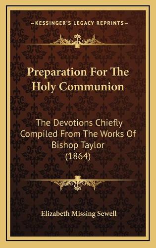 Preparation For The Holy Communion: The Devotions Chiefly Compiled From The Works Of Bishop Taylor (1864)(English)