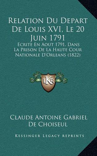 Relation Du Depart De Louis XVI, Le 20 Juin 1791: Ecrite En Aout 1791, Dans La Prison De La Haute Cour Nationale D'Orleans (1822)(French)