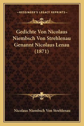 Gedichte Von Nicolaus Niembsch Von Strehlenau Genannt Nicolaus Lenau (1871): (German)