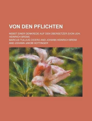 Von Den Pflichten; Nebst Einer Denkrede Auf Den Ubersetzer [Von Joh. Heinrich Bremi]