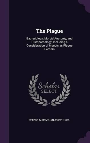 The Plague: Bacteriology, Morbid Anatomy, and Histopathology, Including a Consideration of Insects as Plague Carriers(English)