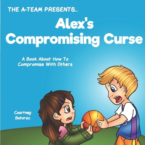 Alex's Compromising Curse: A Book About How To Compromise With Others(2 The A-Team Presents...)
