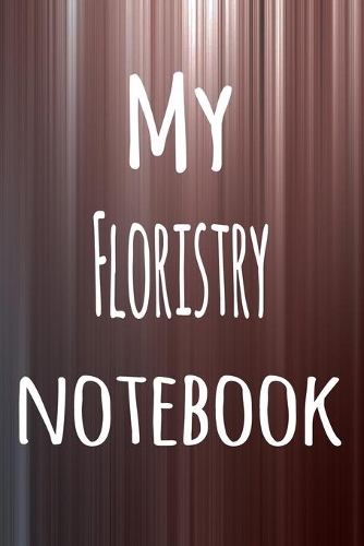 My Floristry Notebook: The perfect way to record your hobby - 6x9 119 page lined journal!