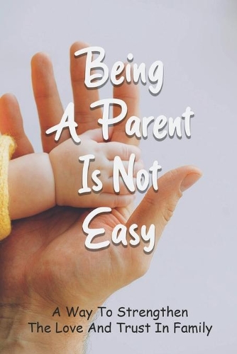 Being A Parent Is Not Easy - A Way To Strengthen The Love And Trust In Family: What Does The Child Want To Hear