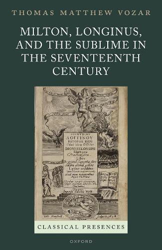 Milton, Longinus, and the Sublime in the Seventeenth Century: (Classical Presences)