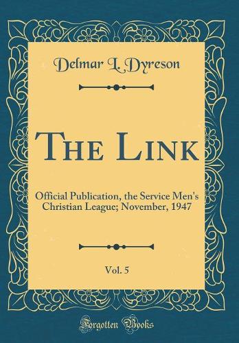 The Link, Vol. 5: Official Publication, the Service Men's Christian League; November, 1947 (Classic Reprint)