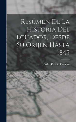 Resúmen De La Historia Del Ecuador, Desde Su Orijen Hasta 1845