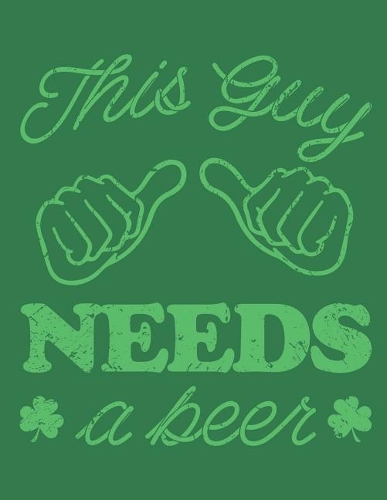 Notebook: This Guy Needs a Beer Irish St. Patrick's Day Journal & Doodle Diary; 120 White Paper Numbered Plain Pages for Writing and Drawing - 8.5x11 In.