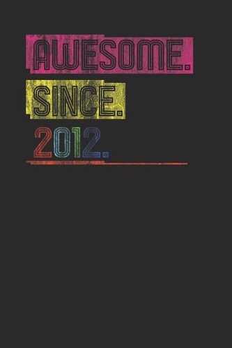 Awesome Since 2012: Blank Lined Notebook (6 x 9 - 120 pages) Birthday Years Themed Notebook for Daily Journal, Diary, and Gift