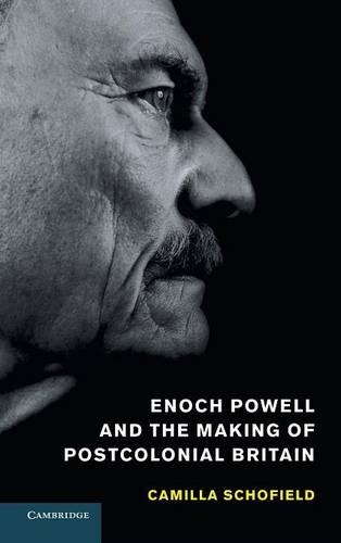 Enoch Powell and the Making of Postcolonial Britain