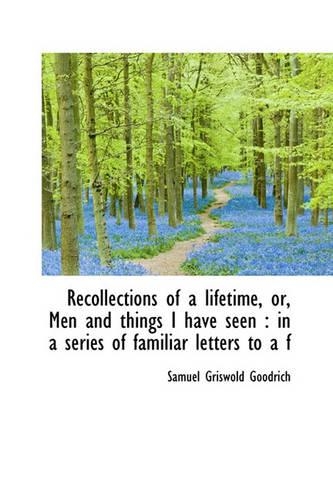 Recollections of a Lifetime, Or, Men and Things I Have Seen: In a Series of Familiar Letters to A F(English)
