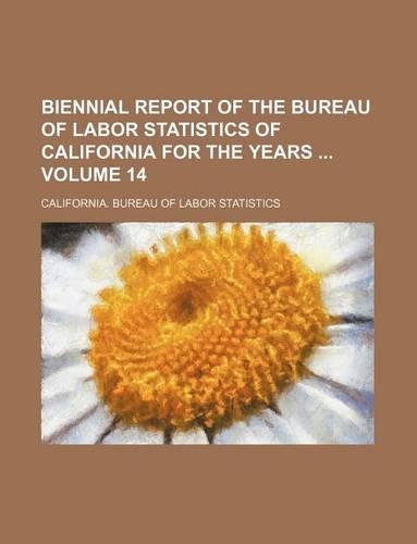 Biennial Report of the Bureau of Labor Statistics of California for the Years Volume 14