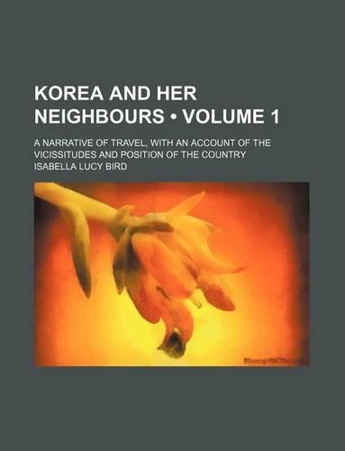Korea and Her Neighbours (Volume 1 ); A Narrative of Travel, with an Account of the Vicissitudes and Position of the Country