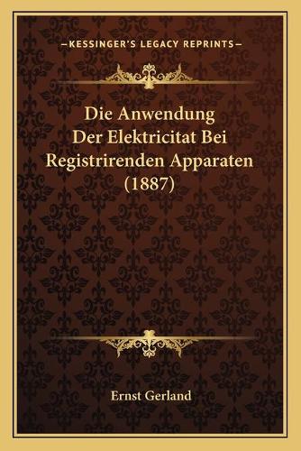 Die Anwendung Der Elektricitat Bei Registrirenden Apparaten (1887)