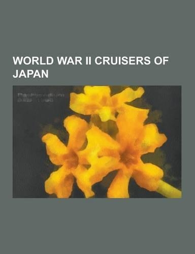 World War II Cruisers of Japan: Japanese Cruiser Chikuma, Japanese Cruiser Mogami, Japanese Cruiser Suzuya, Japanese Cruiser Nagara, Japanese Cruiser