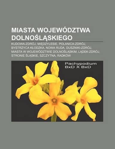Miasta Wojewodztwa Dolno L Skiego: Kudowa-Zdroj, Mi Dzylesie, Polanica-Zdroj, Bystrzyca K Odzka, Nowa Ruda, Duszniki-Zdroj, Miasta W Wojewodztwie Dolno L Skim, L Dek-Zdroj, Stronie L (Polish)
