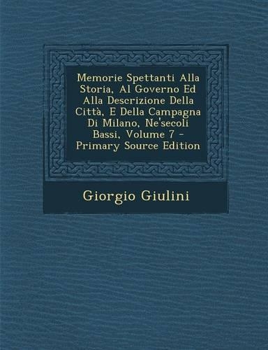 Memorie Spettanti Alla Storia, Al Governo Ed Alla Descrizione Della Città, E Della Campagna Di Milano, Ne'secoli Bassi, Volume 7: (Italian)