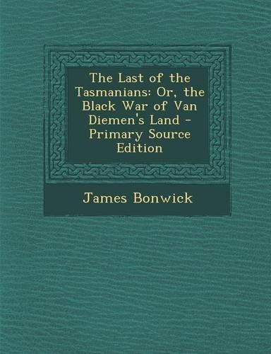 The Last of the Tasmanians: Or, the Black War of Van Diemen's Land - Primary Source Edition