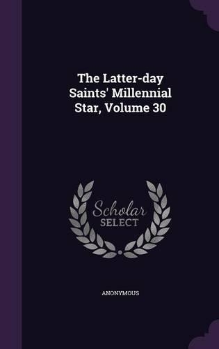 The Latter-Day Saints' Millennial Star, Volume 30: (English)