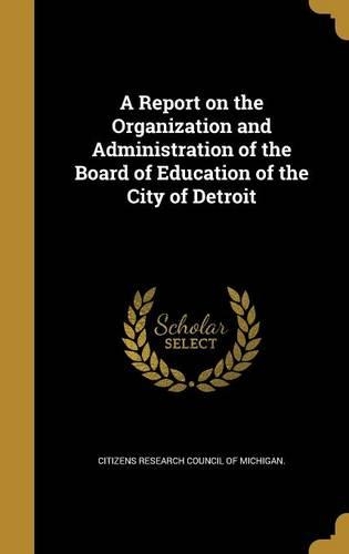 A Report on the Organization and Administration of the Board of Education of the City of Detroit