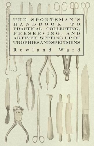 Sportsman's Handbook to Practical Collecting, Preserving, and Artistic Setting up of Trophies and Specimens to Which is Added a Synoptical Guide to the Hunting Grounds of the World: (English)