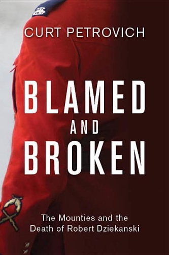 Blamed and Broken: The Mounties and the Death of Robert Dziekanski