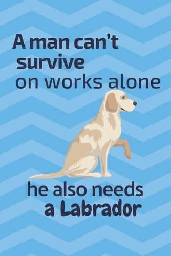 A man can't survive on works alone he also needs a Labrador