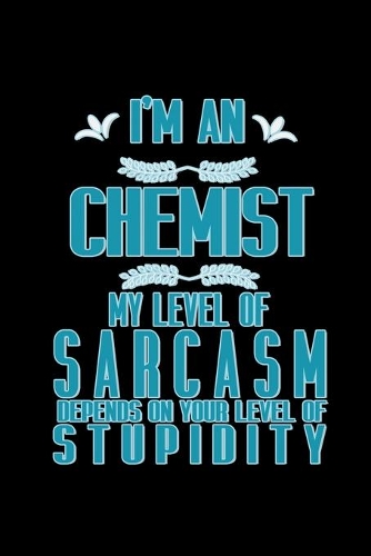 I'm a chemist. My level of sarcasm depends on your level of stupidity