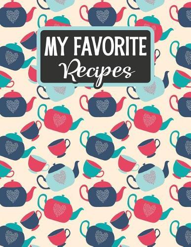 My Favorite Recipes: Blank Recipe Book - Make Your Own Custom Cookbook - Tea Time(40 Empty Recipe Notebooks & Journals)