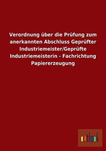 Verordnung über die Prüfung zum anerkannten Abschluss Geprüfter Industriemeister/Geprüfte Industriemeisterin - Fachrichtung Papiererzeugung