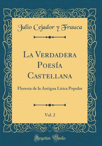 La Verdadera Poesía Castellana, Vol. 2: Floresta de la Antigua Lírica Popular (Classic Reprint)