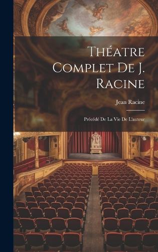 Théatre Complet De J. Racine: Précédé De La Vie De L'auteur