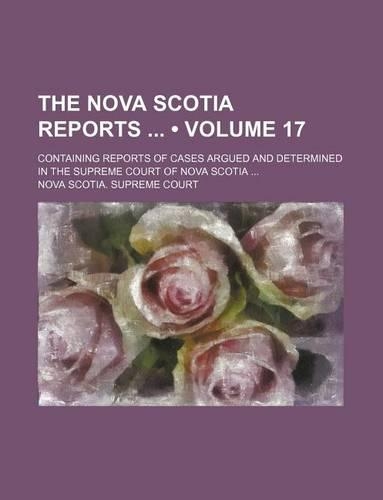 The Nova Scotia Reports (Volume 17); Containing Reports of Cases Argued and Determined in the Supreme Court of Nova Scotia