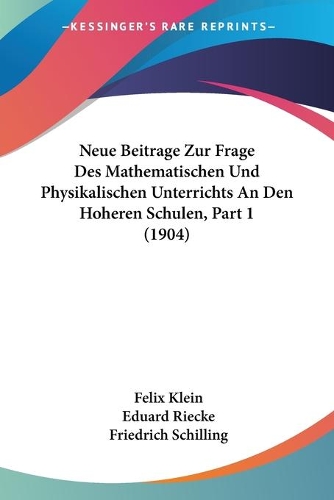 Neue Beitrage Zur Frage Des Mathematischen Und Physikalischen Unterrichts An Den Hoheren Schulen, Part 1 (1904)