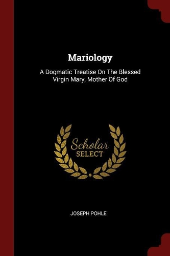 Mariology: A Dogmatic Treatise On The Blessed Virgin Mary, Mother Of God