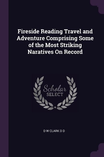 Fireside Reading Travel and Adventure Comprising Some of the Most Striking Naratives On Record